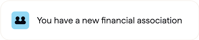 Black text on a white background that says, 'You have a new financial association'. There's a small icon to the left of it featuring the silhouettes of two people on a blue square background.